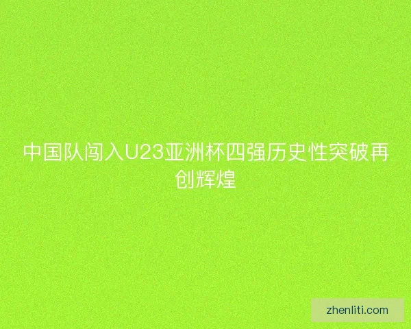 中国队闯入U23亚洲杯四强历史性突破再创辉煌