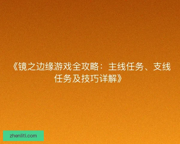 《镜之边缘游戏全攻略：主线任务、支线任务及技巧详解》