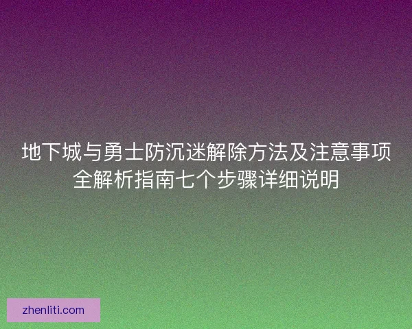 地下城与勇士防沉迷解除方法及注意事项全解析指南七个步骤详细说明