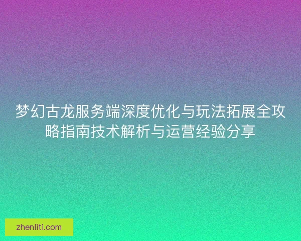 梦幻古龙服务端深度优化与玩法拓展全攻略指南技术解析与运营经验分享