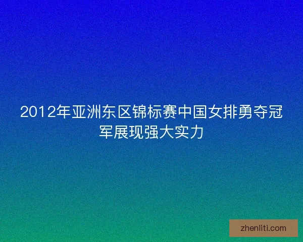 2012年亚洲东区锦标赛中国女排勇夺冠军展现强大实力