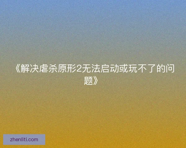 《解决虐杀原形2无法启动或玩不了的问题》
