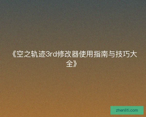《空之轨迹3rd修改器使用指南与技巧大全》