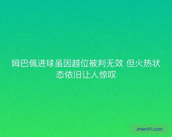 姆巴佩进球虽因越位被判无效 但火热状态依旧让人惊叹